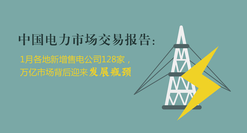 中國(guó)電力市場(chǎng)交易報(bào)告：1月各地新增售電公司128家，萬(wàn)億市場(chǎng)背后迎來(lái)發(fā)展瓶頸