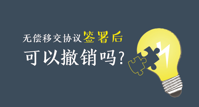 無償移交協議簽署后，可以撤銷嗎？