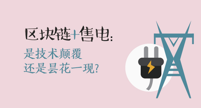 區(qū)塊鏈+售電：技術(shù)顛覆還是曇花一現(xiàn)？