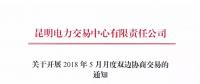 昆明電力交易中心關于開展2018年5月月度雙邊協商交易的通知