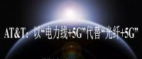 AT&T：以“電力線+5G”代替“光纖+5G”